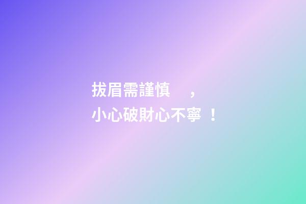 拔眉需謹慎，小心破財心不寧！